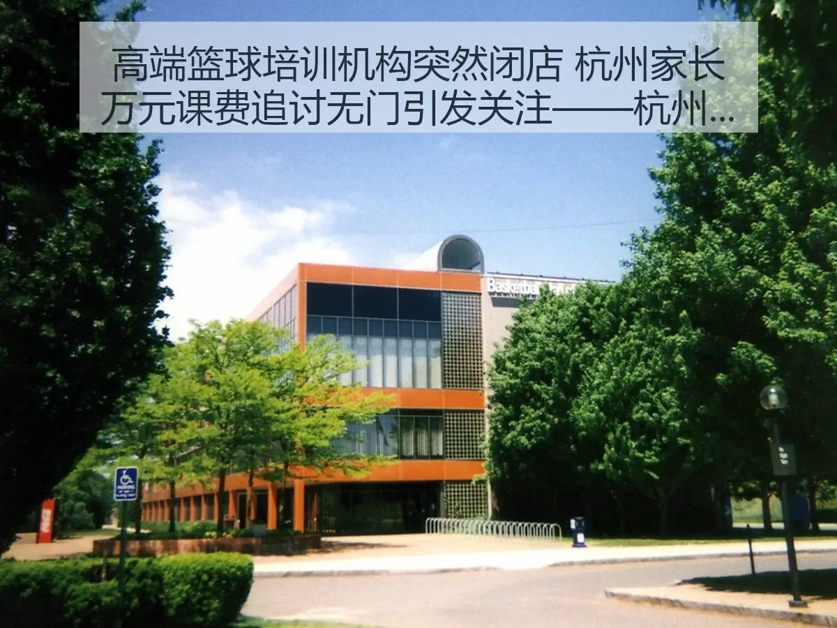 高端篮球培训机构突然闭店 杭州家长万元课费追讨无门引发关注——杭州网