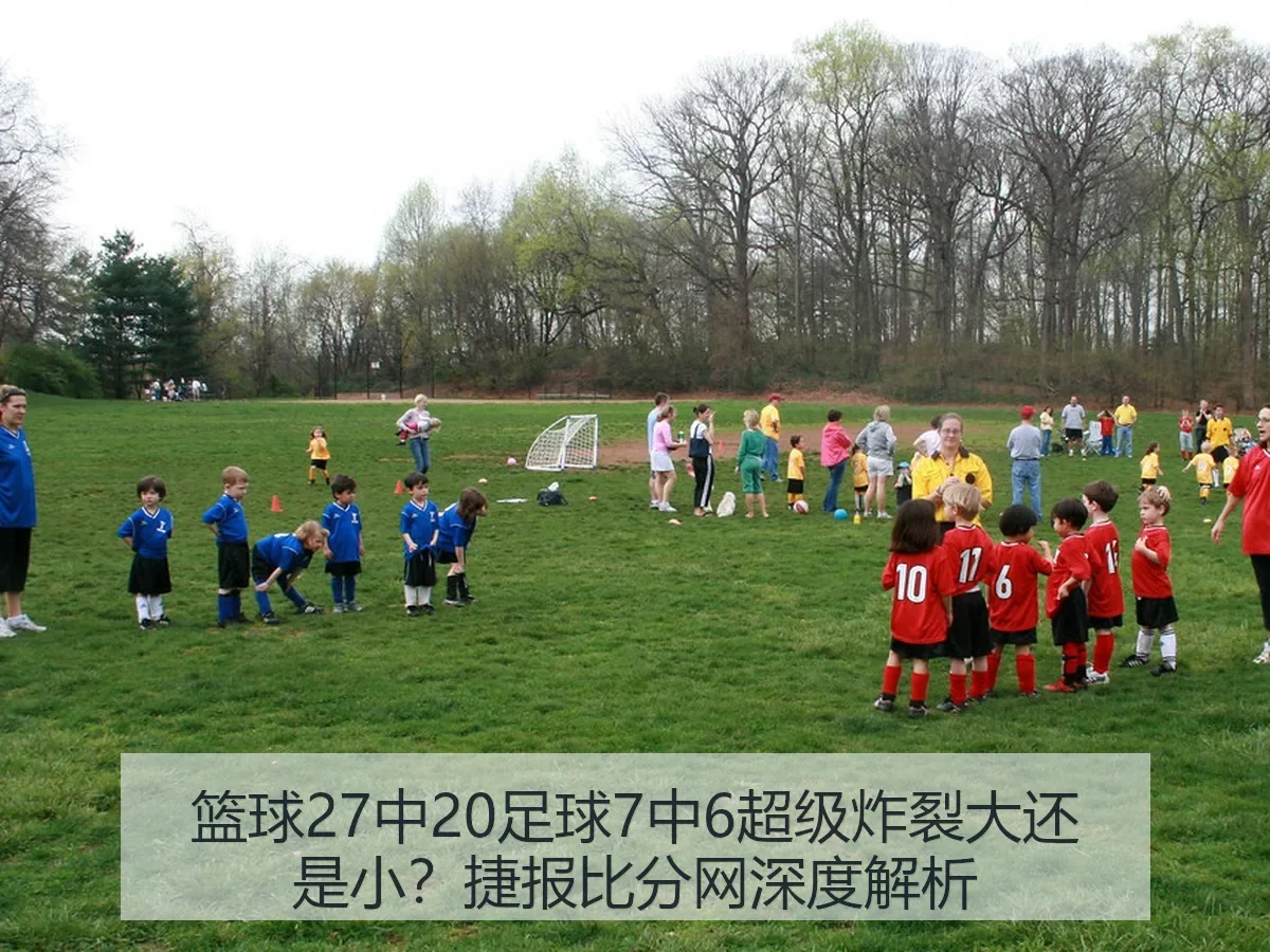 篮球27中20足球7中6超级炸裂大还是小？捷报比分网深度解析