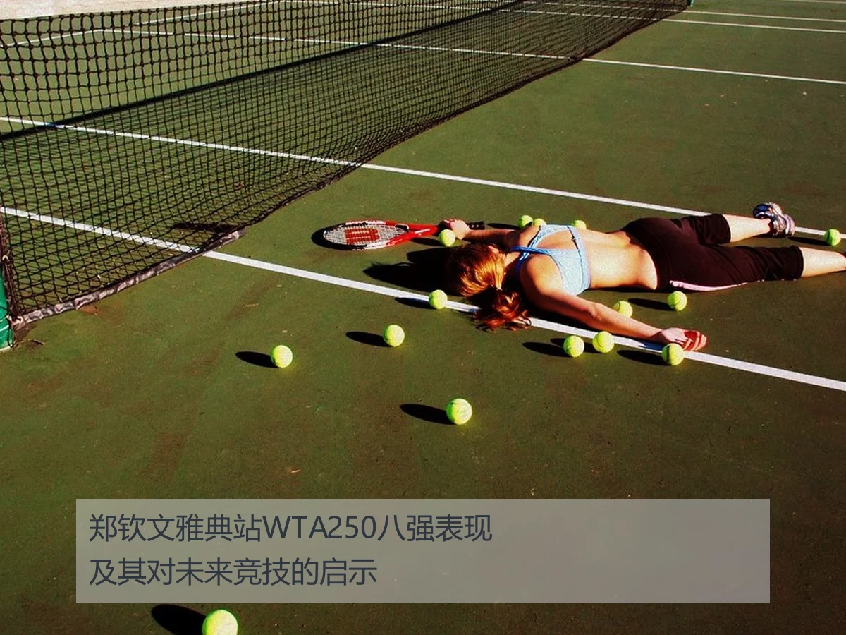 郑钦文雅典站WTA250八强表现及其对未来竞技的启示 | KAIYUN