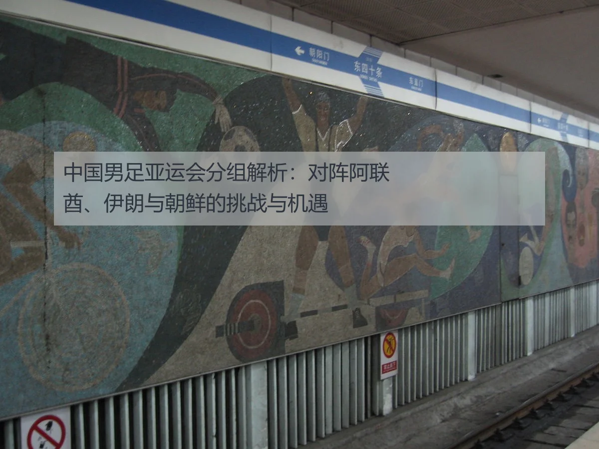中国男足亚运会分组解析:对阵阿联酋、伊朗与朝鲜的挑战与机遇